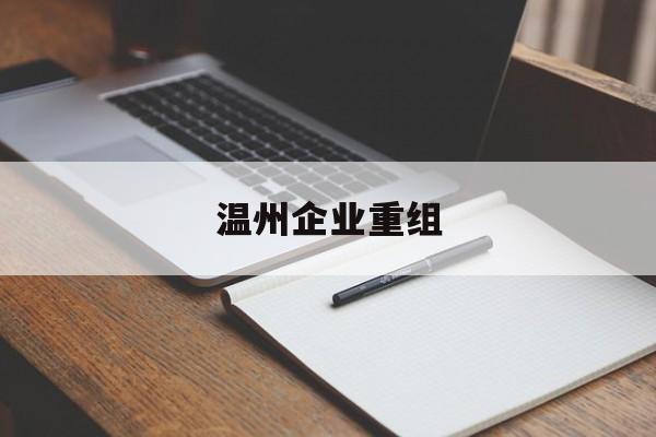 玉林市温州企业重组(温州市国有企业重组改革)