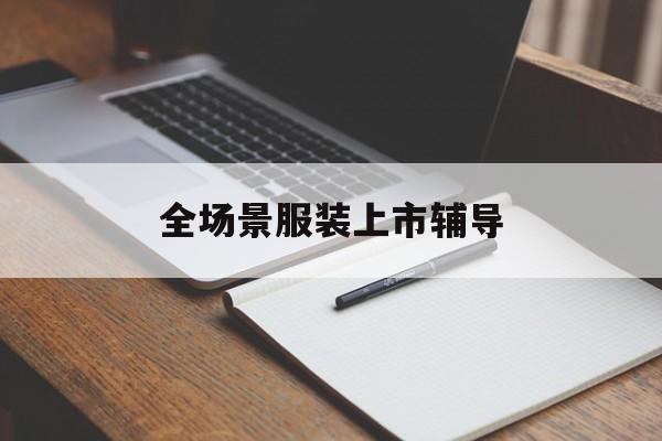玉林市全场景服装上市辅导(服装怎么样打造场景化)