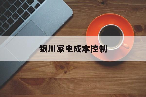 玉林市银川家电成本控制(家电企业成本控制论文)