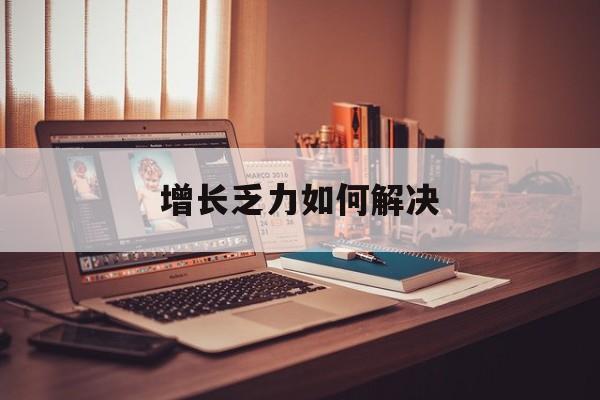 玉林市增长乏力如何解决(增长乏力是下降的意思吗)