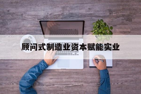 玉林市关于顾问式制造业资本赋能实业的信息