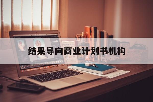 玉林市结果导向商业计划书机构(从商业计划书到上市后管理)
