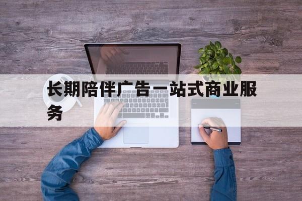 玉林市长期陪伴广告一站式商业服务的简单介绍