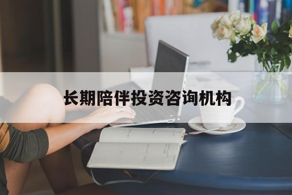 玉林市包含长期陪伴投资咨询机构的词条